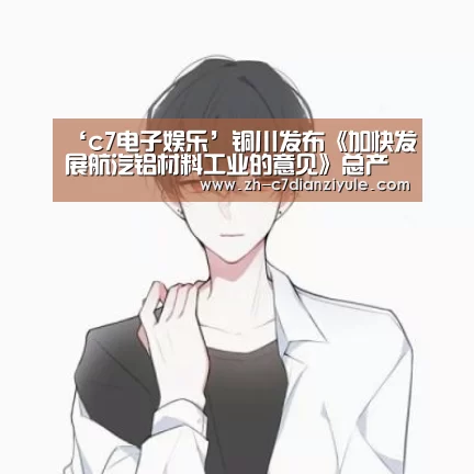 ‘c7电子娱乐’铜川发布《加快发展航汽铝材料工业的意见》总产值500亿元怎么赚？