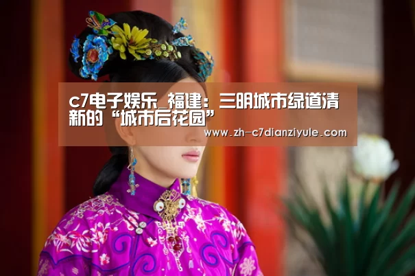 c7电子娱乐_福建:三明城市绿道清新的“城市后花园”(图3) c7电子娱乐