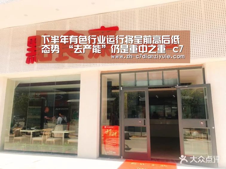 下半年有色行业运行将呈前高后低态势 “去产能”仍是重中之重-c7电子娱乐