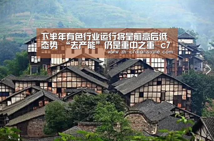 下半年有色行业运行将呈前高后低态势 “去产能”仍是重中之重-c7电子娱乐(图4) c7电子娱乐