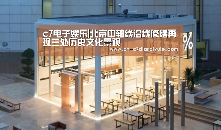c7电子娱乐|北京中轴线沿线修缮再现三处历史文化景观(图2) c7电子娱乐