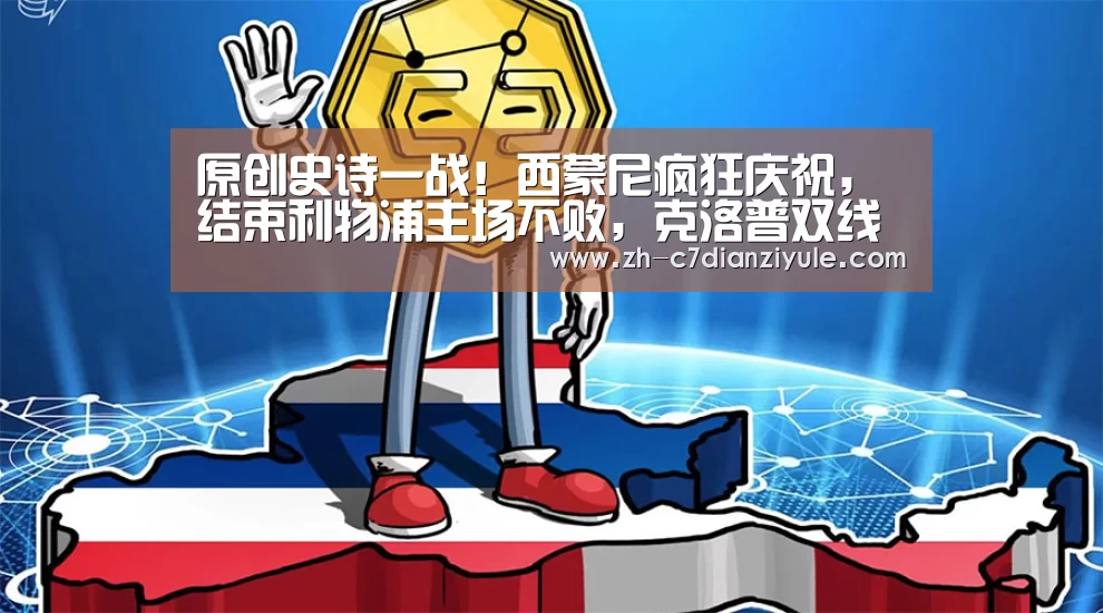 原创史诗一战！西蒙尼疯狂庆祝，结束利物浦主场不败，克洛普双线出局：c7电子娱乐