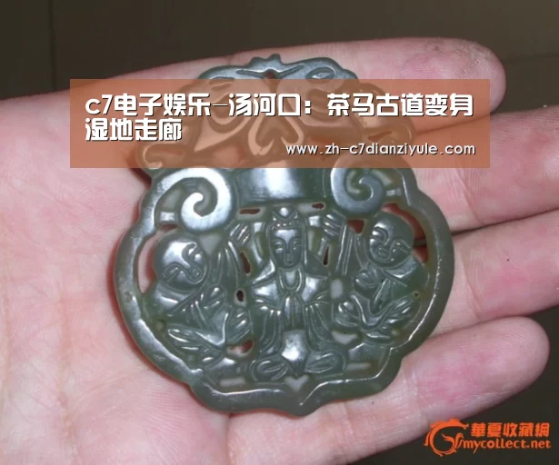 c7电子娱乐-汤河口：茶马古道变身湿地走廊