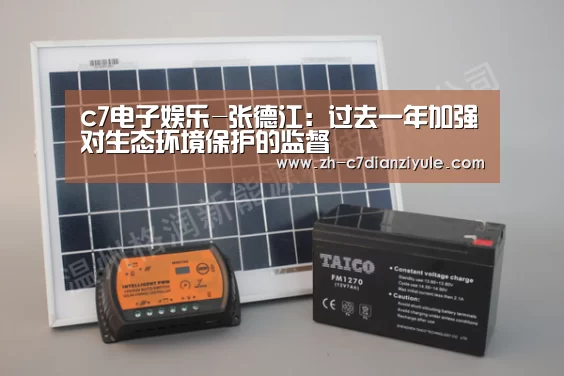 c7电子娱乐-张德江：过去一年加强对生态环境保护的监督