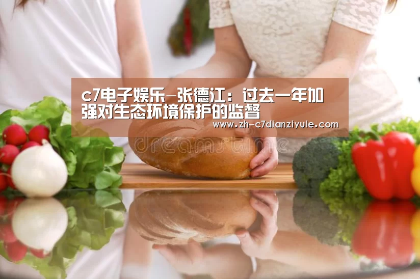 c7电子娱乐-张德江:过去一年加强对生态环境保护的监督(图3) c7电子娱乐